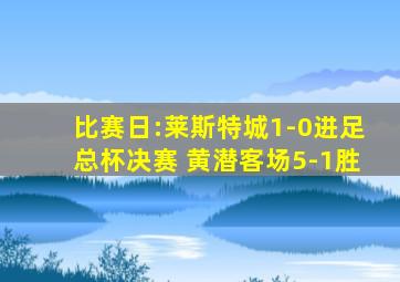 比赛日:莱斯特城1-0进足总杯决赛 黄潜客场5-1胜